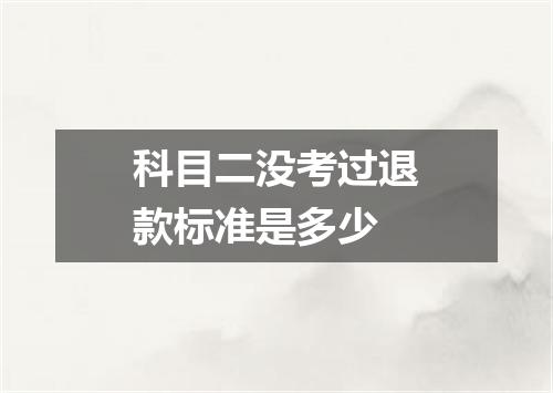 科目二没考过退款标准是多少