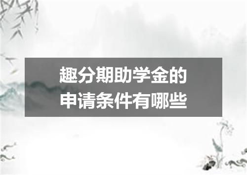 趣分期助学金的申请条件有哪些