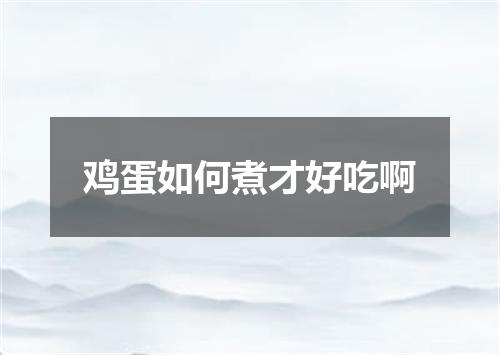 鸡蛋如何煮才好吃啊