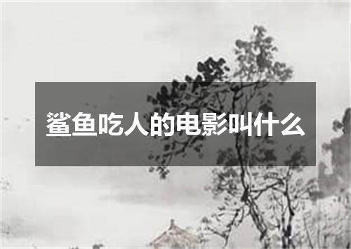 鲨鱼吃人的电影叫什么