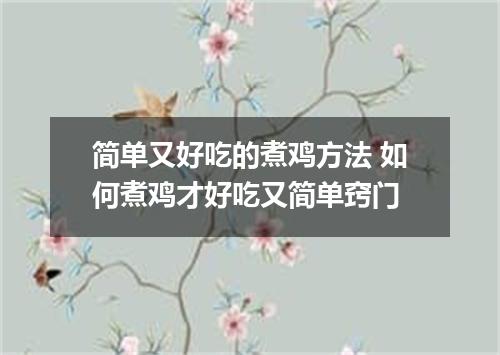 简单又好吃的煮鸡方法 如何煮鸡才好吃又简单窍门