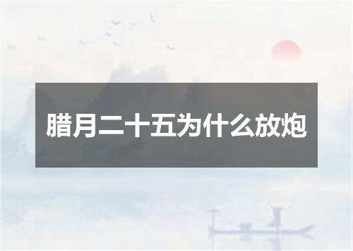 腊月二十五为什么放炮