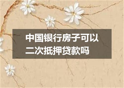 中国银行房子可以二次抵押贷款吗