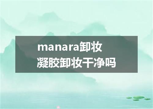 manara卸妆凝胶卸妆干净吗