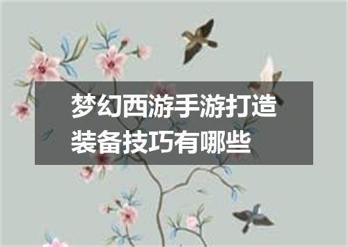 梦幻西游手游打造装备技巧有哪些