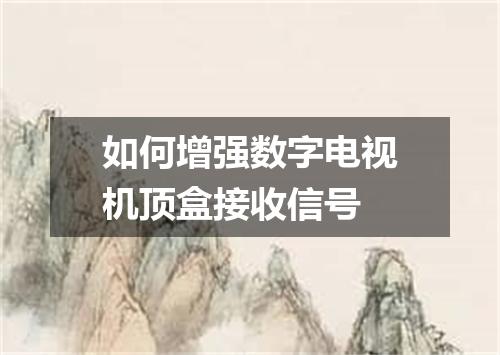 如何增强数字电视机顶盒接收信号
