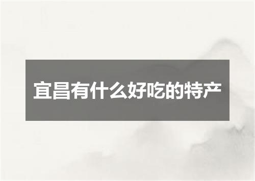 宜昌有什么好吃的特产