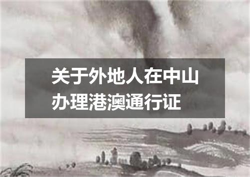 关于外地人在中山办理港澳通行证