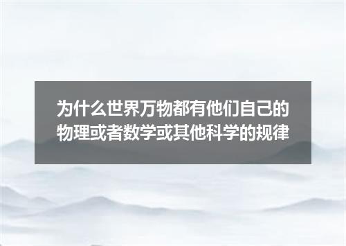 为什么世界万物都有他们自己的物理或者数学或其他科学的规律