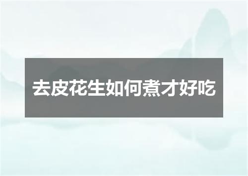 去皮花生如何煮才好吃