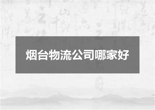 烟台物流公司哪家好