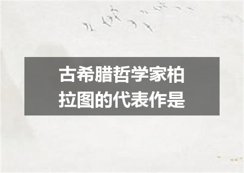 古希腊哲学家柏拉图的代表作是