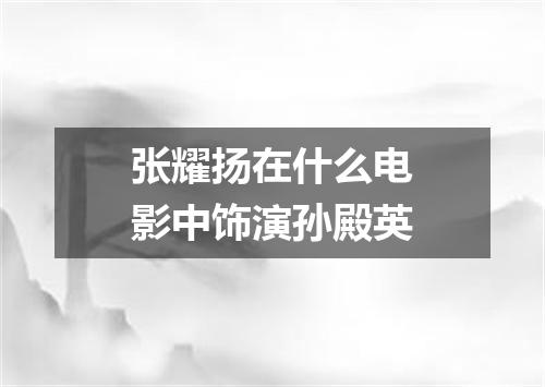 张耀扬在什么电影中饰演孙殿英