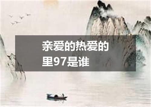 亲爱的热爱的里97是谁
