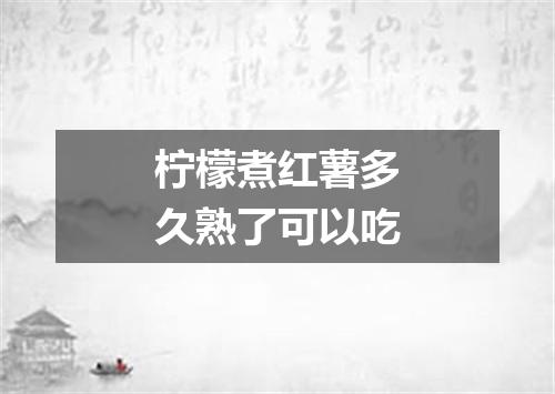 柠檬煮红薯多久熟了可以吃