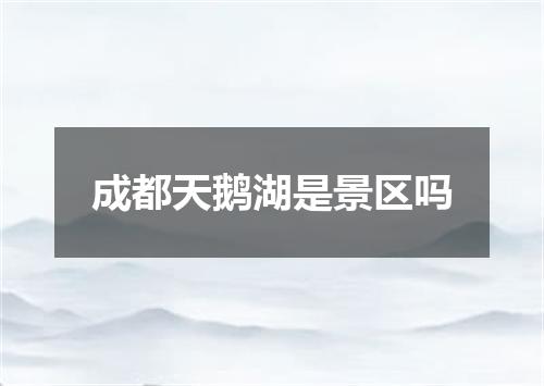 成都天鹅湖是景区吗