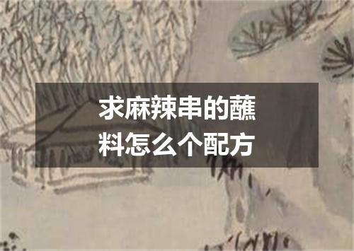 求麻辣串的蘸料怎么个配方