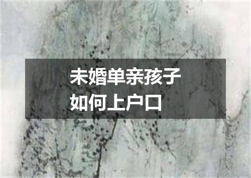 未婚单亲孩子如何上户口