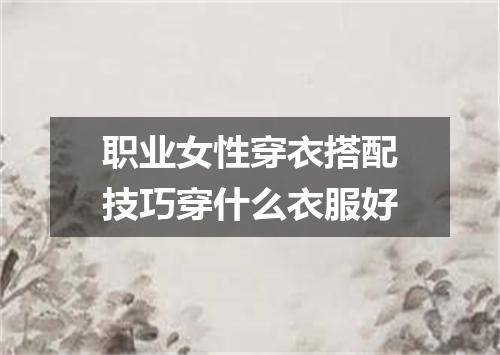 职业女性穿衣搭配技巧穿什么衣服好