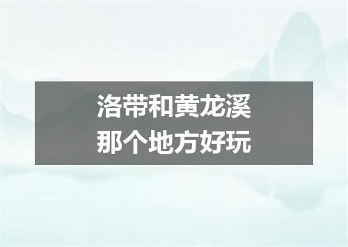 洛带和黄龙溪那个地方好玩