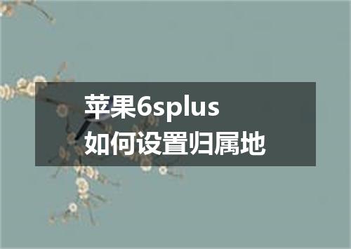 苹果6splus如何设置归属地