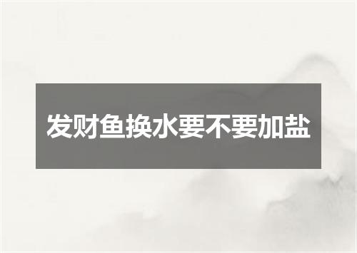 发财鱼换水要不要加盐