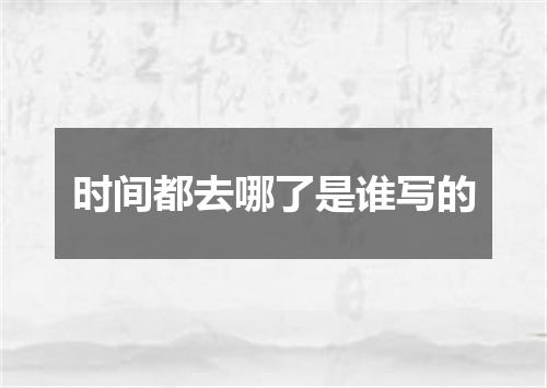 时间都去哪了是谁写的