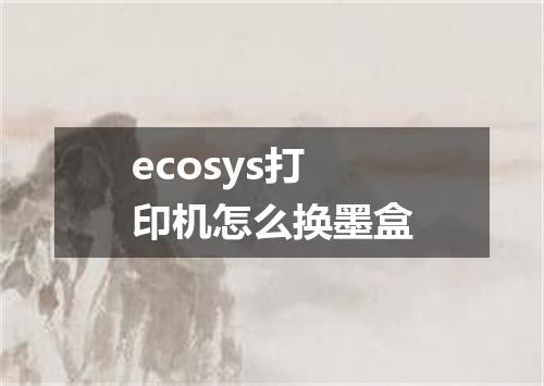 ecosys打印机怎么换墨盒