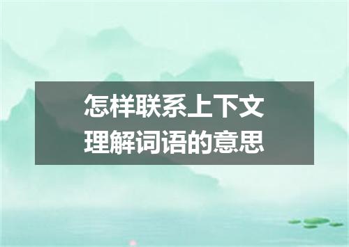 怎样联系上下文理解词语的意思