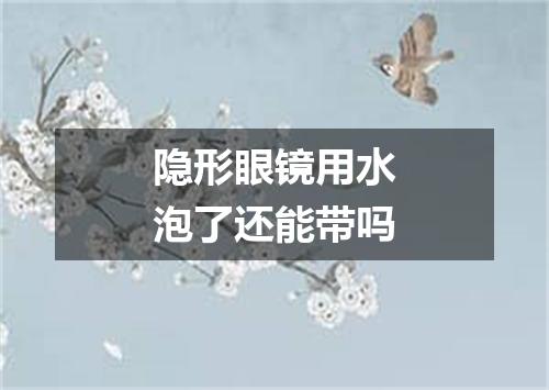 隐形眼镜用水泡了还能带吗