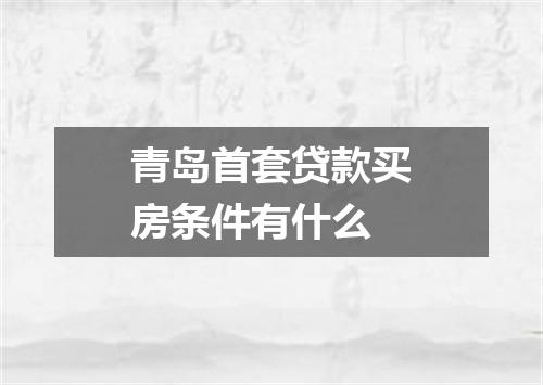 青岛首套贷款买房条件有什么