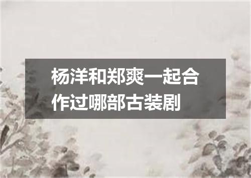 杨洋和郑爽一起合作过哪部古装剧