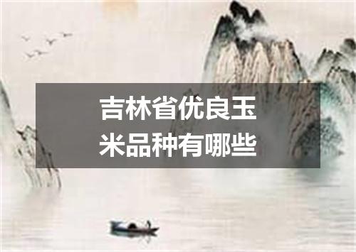 吉林省优良玉米品种有哪些