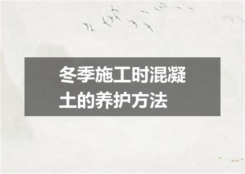 冬季施工时混凝土的养护方法