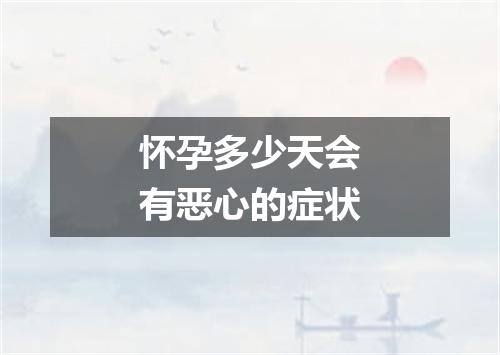 怀孕多少天会有恶心的症状