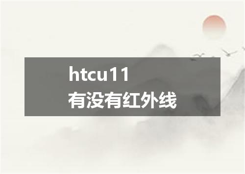 htcu11有没有红外线