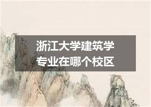 浙江大学建筑学专业在哪个校区