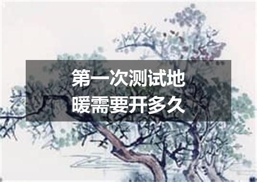 第一次测试地暖需要开多久