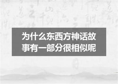 为什么东西方神话故事有一部分很相似呢