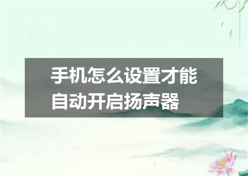 手机怎么设置才能自动开启扬声器