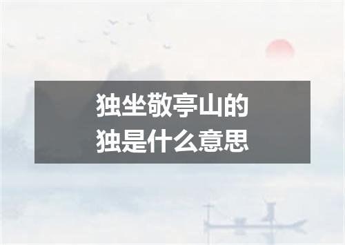 独坐敬亭山的独是什么意思