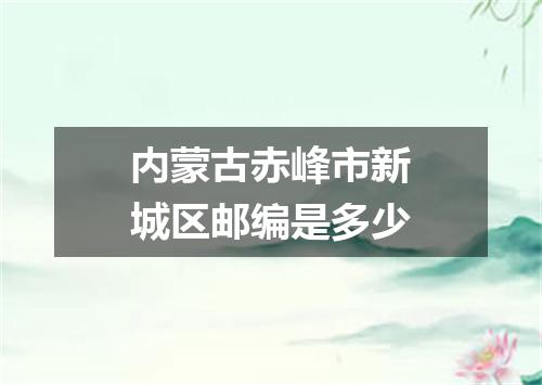 内蒙古赤峰市新城区邮编是多少