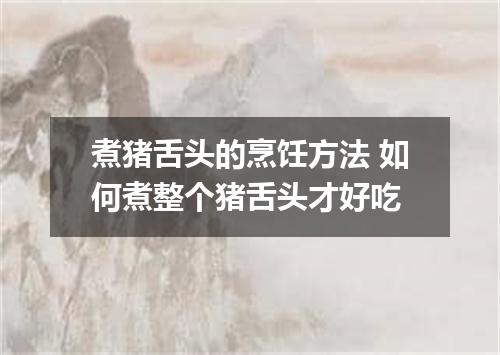 煮猪舌头的烹饪方法 如何煮整个猪舌头才好吃