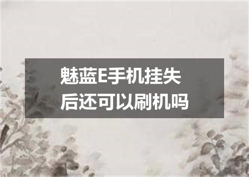 魅蓝E手机挂失后还可以刷机吗