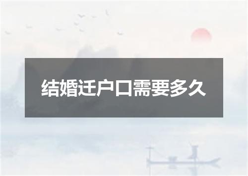 结婚迁户口需要多久
