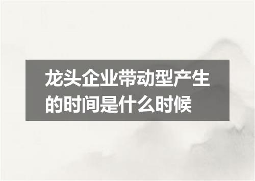 龙头企业带动型产生的时间是什么时候