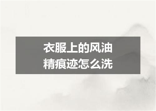 衣服上的风油精痕迹怎么洗