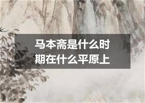 马本斋是什么时期在什么平原上