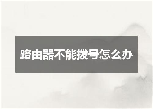 路由器不能拨号怎么办