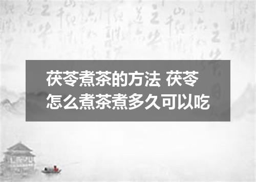 茯苓煮茶的方法 茯苓怎么煮茶煮多久可以吃